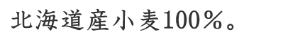 北海道産小麦100%。
