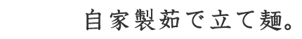 自家製茹で立て麺。